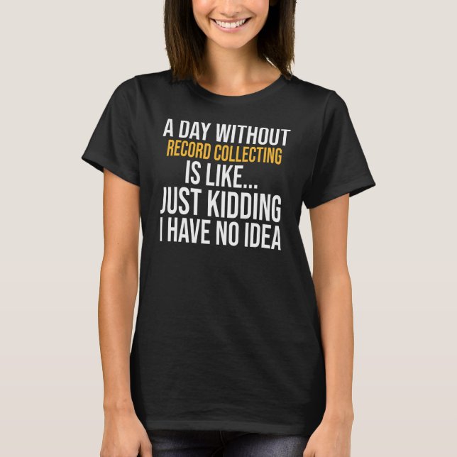 A Day Without Record Collecting Is Like T-Shirt (Front)