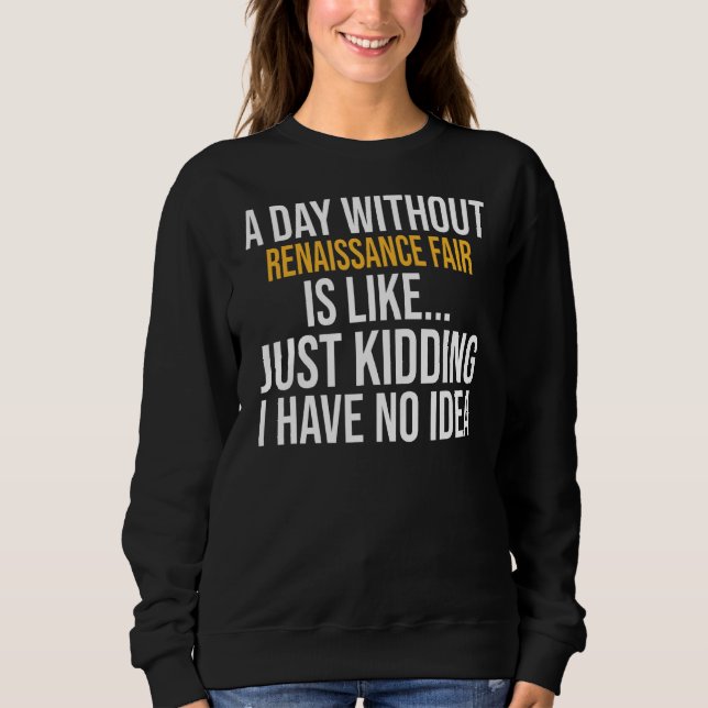 A Day Without Renaissance Fair Is Like Sweatshirt (Front)