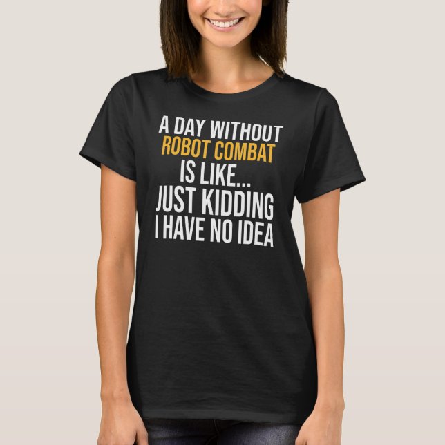 A Day Without Robot Combat Is Like T-Shirt (Front)