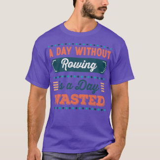 A Day without Rowing is a day wasted T-Shirt