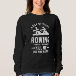 A Day Without Rowing Probably Wouldn&#39;t Kill Me But Sweatshirt