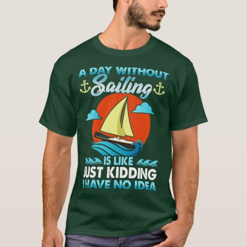 A Day Without Sailing Is Like Just Kidding I Have  T_Shirt