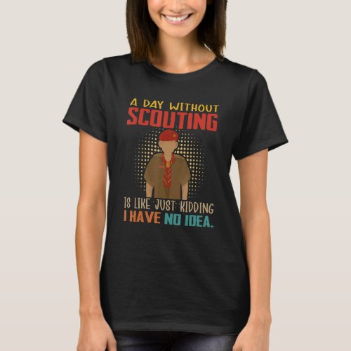 A Day Without Scouting Is Like Just Kidding Have N T_Shirt