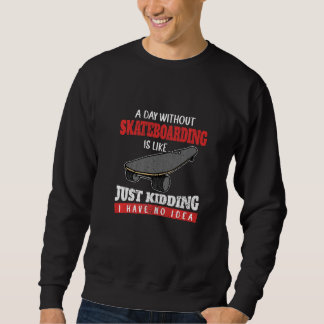 A Day Without Skateboarding Is Like Just Kidding S Sweatshirt