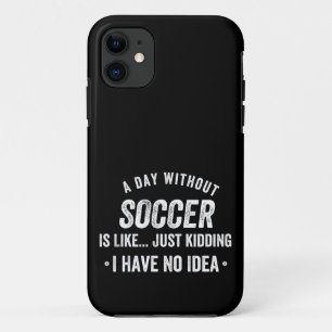 A Day Without Soccer Is Like Just Kidding iPhone 11 Case