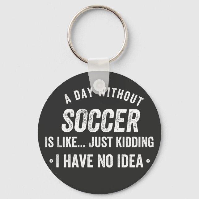 A Day Without Soccer Is Like Just Kidding Keychain (Front)