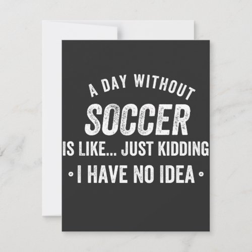 A Day Without Soccer Is Like Just Kidding Thank You Card