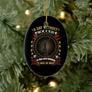 A Day Without Soccer Is Like Kidding I Have No Ide Ceramic Ornament