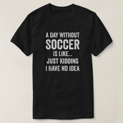 A Day Without Soccer Is Like Soccer Lover T_Shirt