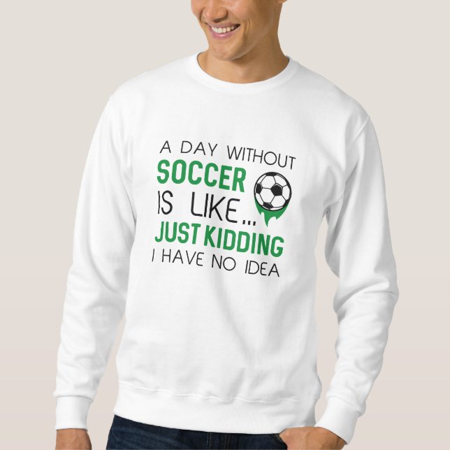 A Day Without Soccer Sweatshirt (Front)