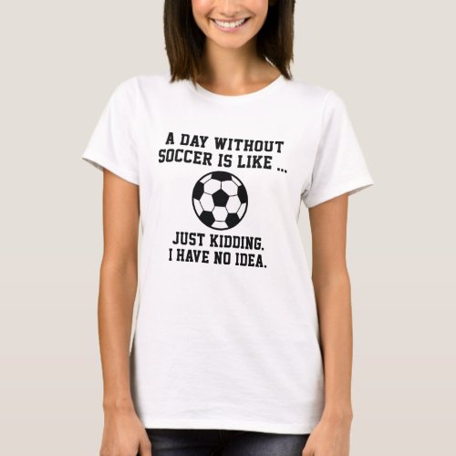 A Day Without Soccer T_Shirt