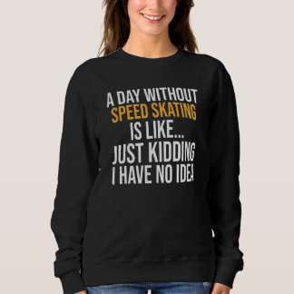 A Day Without Speed Skating Is Like Sweatshirt