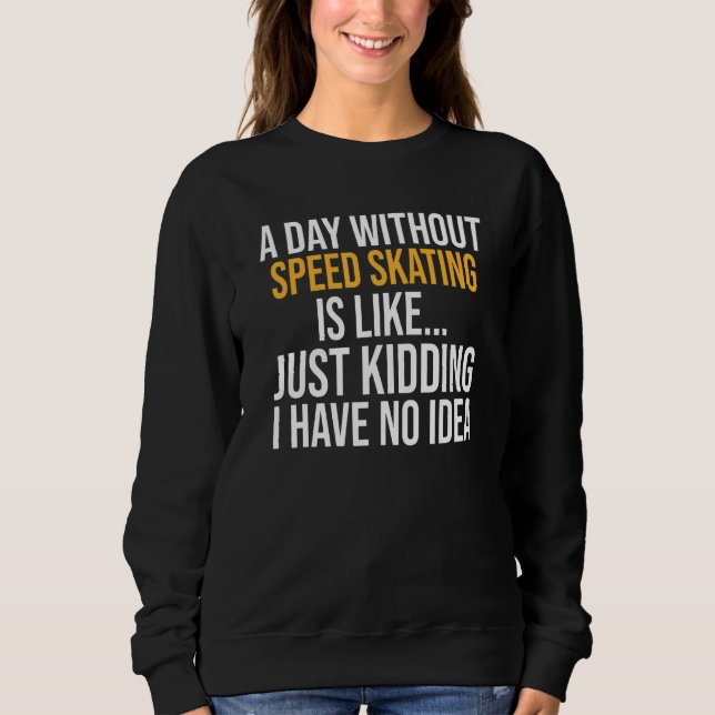 A Day Without Speed Skating Is Like Sweatshirt (Front)