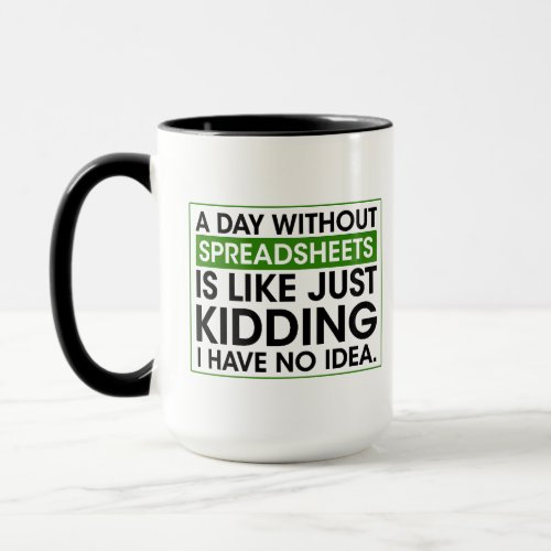 A day without spreadsheets is like just kidding  mug