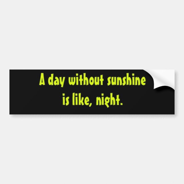 A day without sunshine is like, night. bumper sticker (Front)