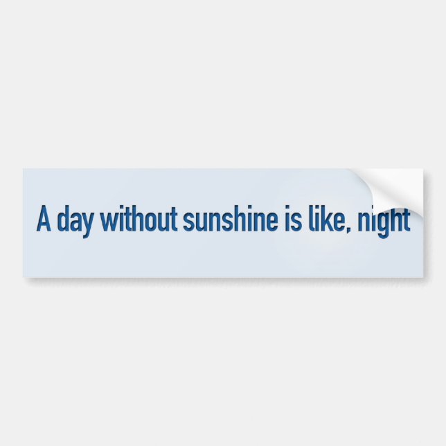 A day without sunshine is like, night bumper sticker (Front)