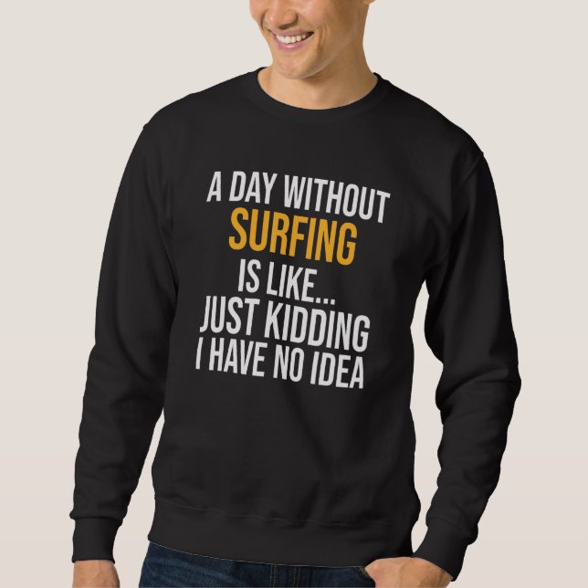 A Day Without Surfing Is Like Sweatshirt (Front)