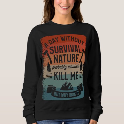 A Day Without Survival Nature Probably Wouldnt Ki Sweatshirt