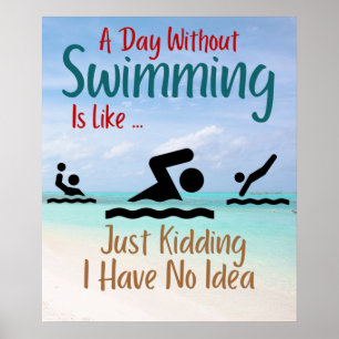 A Day Without Swimming Is Like Just Kidding I Have Poster
