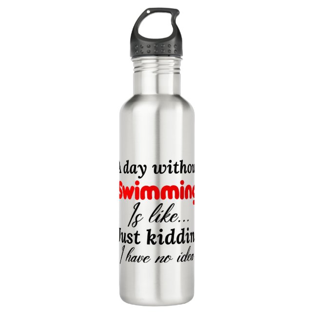 a day without swimming is like just kidding i have stainless steel water bottle (Front)