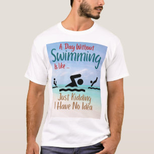 A Day Without Swimming Is Like Just Kidding I Have T-Shirt