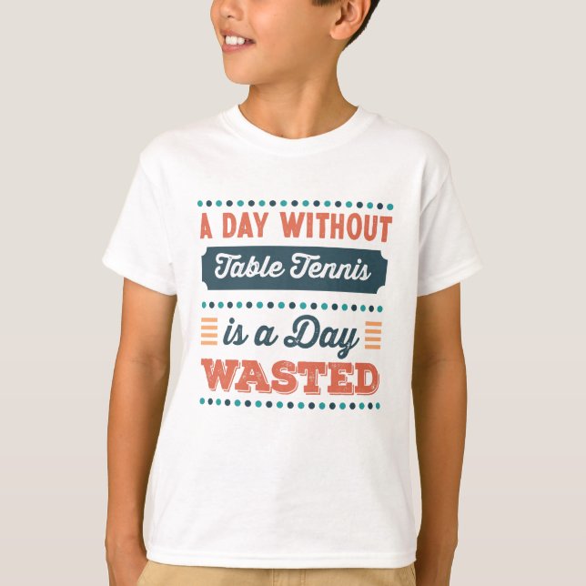 A Day without Table Tennis is a day wasted T-Shirt (Front)