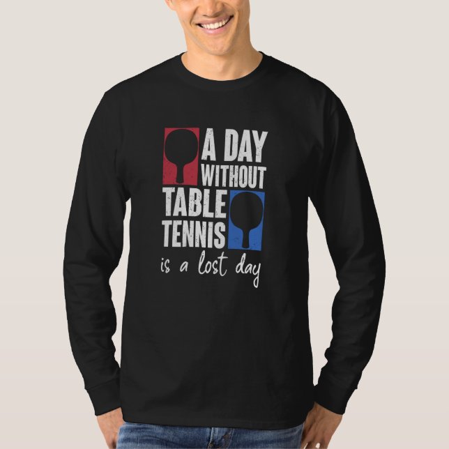 A Day Without Table Tennis Is A Lost Day Ping Pong T-Shirt (Front)