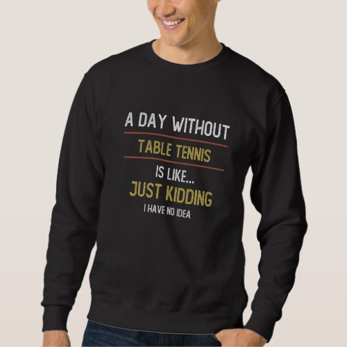 A Day Without Table Tennis is Like Table Tennis Sweatshirt