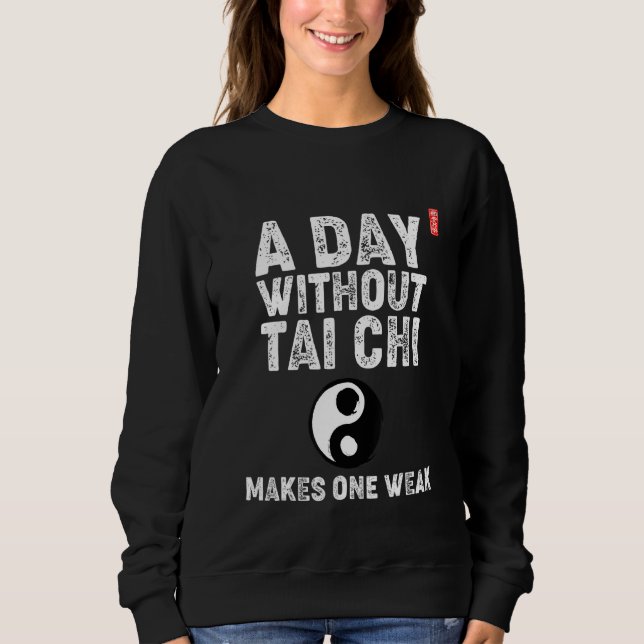 A Day Without Tai Chi Makes One Weak. Tai Chi Begi Sweatshirt (Front)