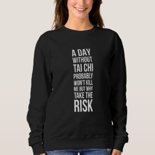 A Day Without Tai Chi Probably Wont Kill Me   Tai  Sweatshirt