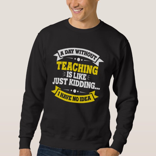 A Day Without Teaching Is Like   Teaching Sweatshirt (Front)