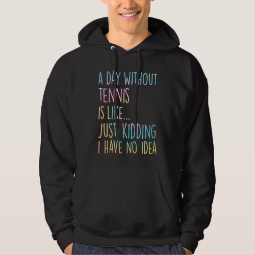 A Day Without Tennis Is Like Just Kidding I Have N Hoodie