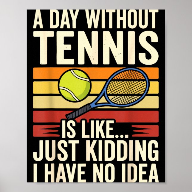 A Day Without Tennis Is Like Just Kidding I Have N Poster (Front)