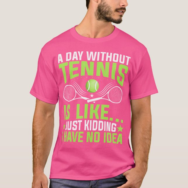A Day Without Tennis Is Like Just Kidding Tennis P T-Shirt (Front)