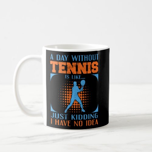 A Day Without Tennis Kidding I Dont Have An Idea  Coffee Mug