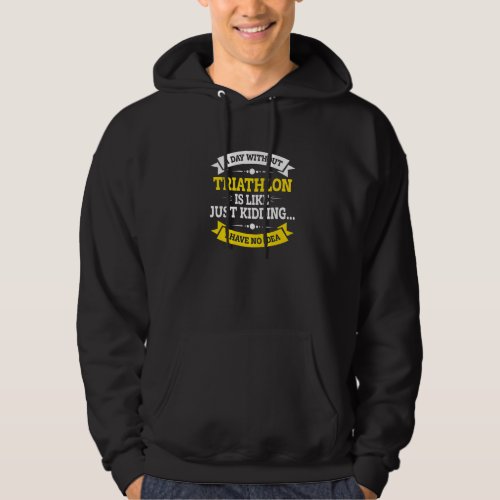 A Day Without Triathlon Is Like Just Kidding Run C Hoodie