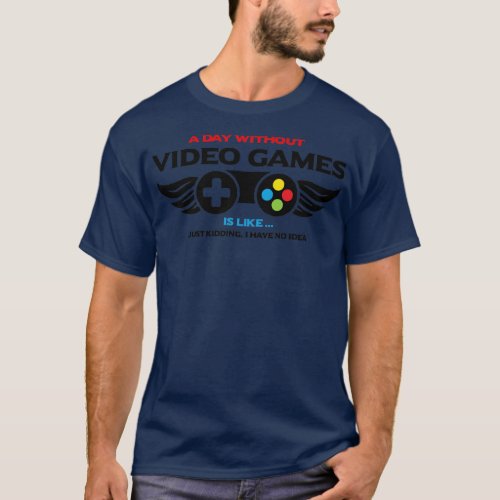 a day without vedeo games is like just kidding i h T_Shirt