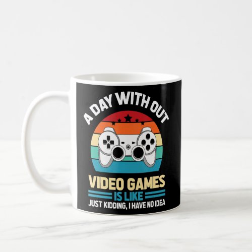 A Day Without Video Game Is Like Just Kidding I Ha Coffee Mug