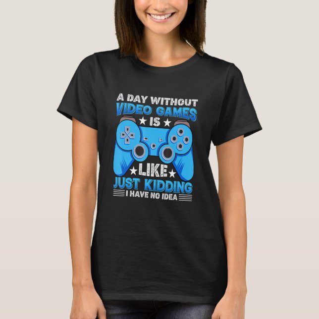 A Day Without Video Games Funny Video Gamer Saying T-Shirt (Front)