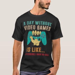 A Day Without Video Games Is Like, Funny Gamer T-Shirt