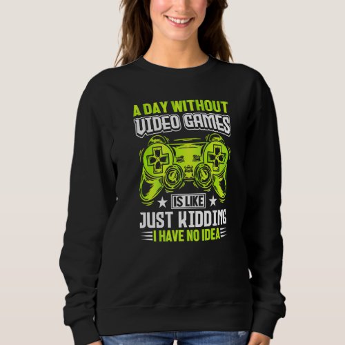 A DAY WITHOUT VIDEO GAMES IS LIKE Funny Gaming Ga Sweatshirt