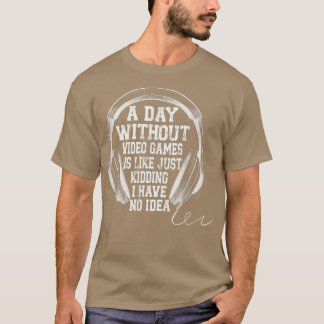 A DAY WITHOUT VIDEO GAMES IS LIKE, Funny Gaming Ga T-Shirt