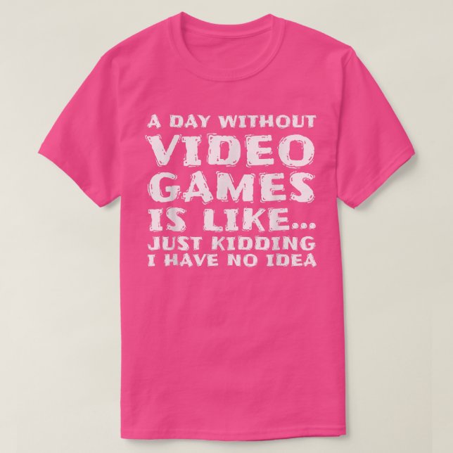 A Day Without Video Games Is Like, Funny Gaming Ga T-Shirt (Design Front)
