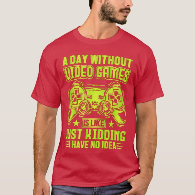 A DAY WITHOUT VIDEO GAMES IS LIKE Funny Gaming Gam T-Shirt (Front)