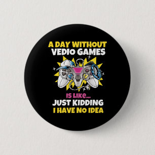 A Day Without Video Games Is Like Funny Video Game Button