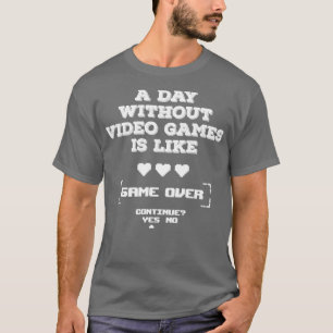 A Day without Video games is like Game Over T-Shirt