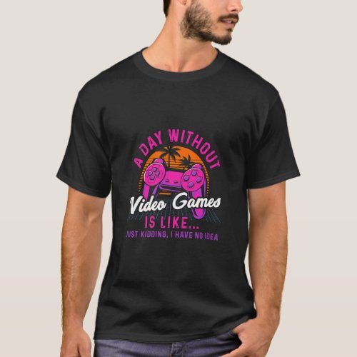 A Day Without Video Games Is Like Gaming Funny Gam T_Shirt