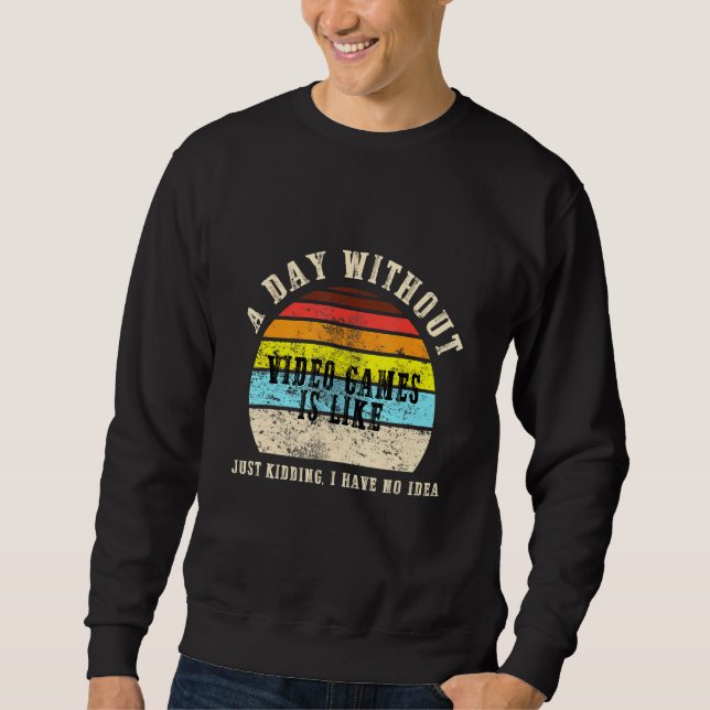 A Day Without Video Games is Like Gaming Game Game Sweatshirt (Front)