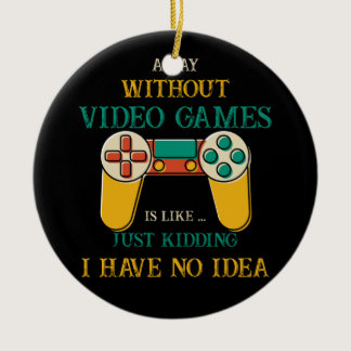 A Day Without Video Games Is Like Just Kidding Ceramic Ornament