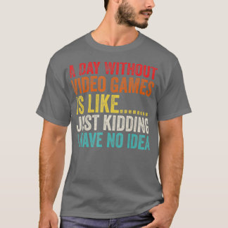 A Day Without Video Games is Like Just Kidding Gam T-Shirt